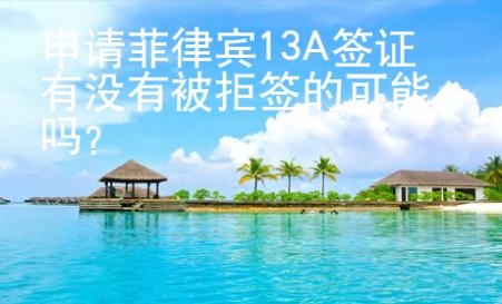 申請菲律賓13A簽證有沒有被拒簽的可能嗎？