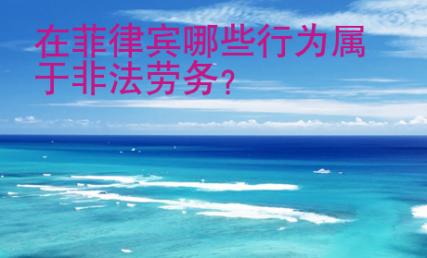 在菲律賓哪些行為屬于非法勞務(wù)