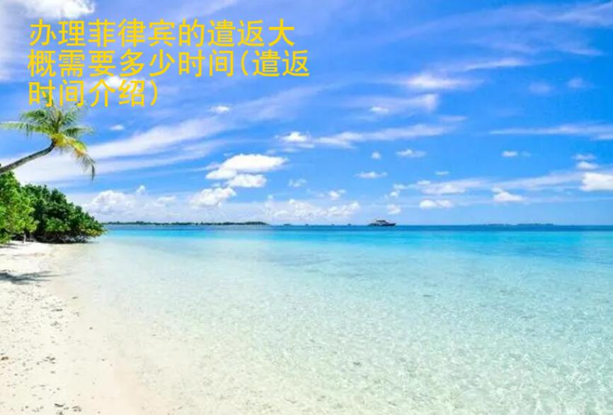 辦理<strong>菲律賓</strong>的遣返大概需要多少時(shí)間(遣返時(shí)間介紹)