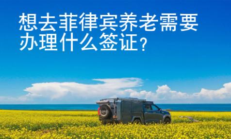 想去菲律賓養老需要辦理什么簽證？