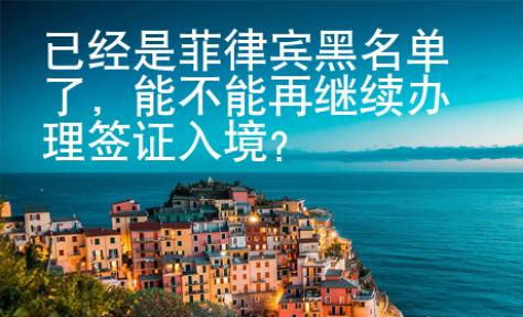 已經是菲律賓黑名單了，能不能再繼續辦理簽證入境？
