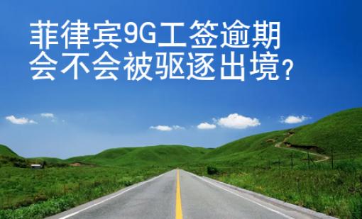 菲律賓9G工簽逾期會不會被驅逐出境？