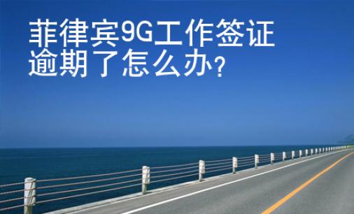 菲律賓9G工作簽證逾期了怎么辦？