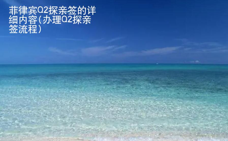 <strong>菲律賓</strong>Q2探親簽的詳細內容(辦理Q2探親簽流程)