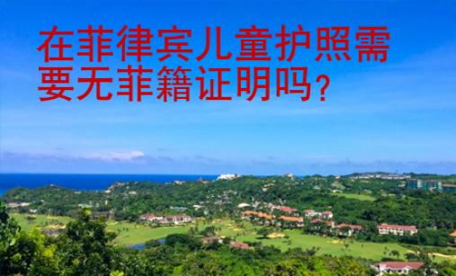 在菲律賓兒童護照需要無菲籍證明嗎？