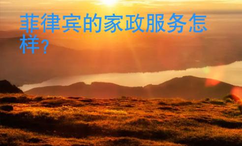 <strong></strong>菲律賓的家政服務(wù)怎樣