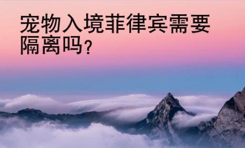 寵物入境菲律賓需要隔離嗎？
