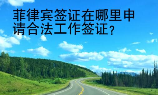 菲律賓簽證在哪里申請合法工作簽證？