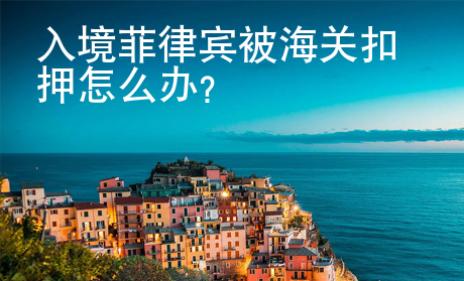 入境菲律賓被海關(guān)扣押<strong>怎么</strong>辦