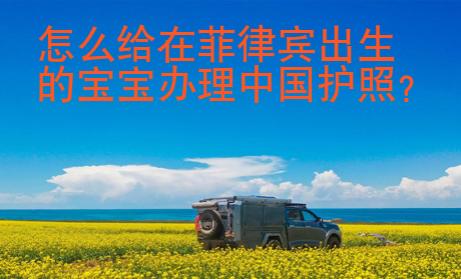 怎么給在菲律賓出生的寶寶辦理中國護照