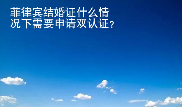 菲律賓結婚證什么情況下<strong>需要</strong>申請雙認證