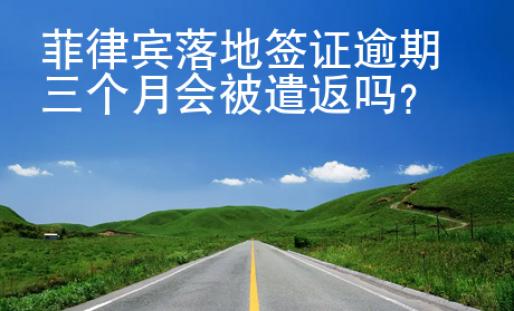 菲律賓<strong>落地</strong>簽證逾期三個(gè)月會(huì)被遣返嗎