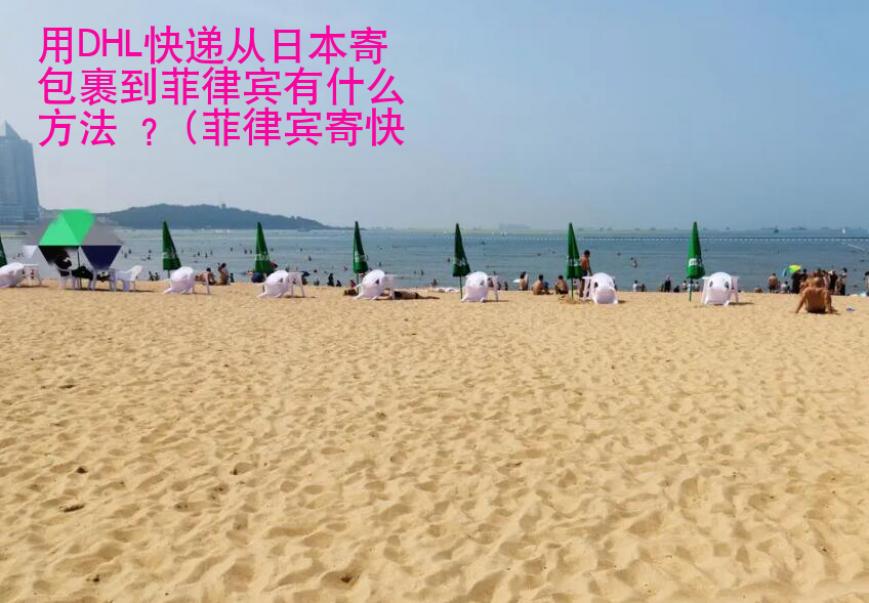 用DHL快遞從日本寄包裹到菲律賓有什么方法 ？(菲律賓寄快遞方法)