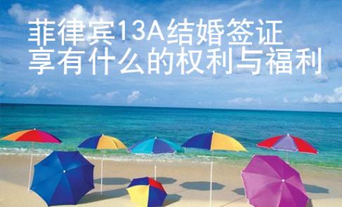 菲律賓13A結(jié)婚簽證享有什么的權(quán)利與福利