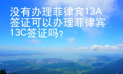 沒有辦理菲律賓13A簽證可以辦理菲律賓13C簽證嗎？