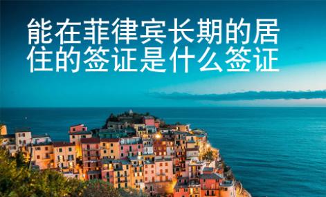 能在菲律賓長期的居住的簽證是什么簽證