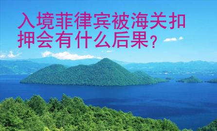 入境<strong>菲律賓</strong>被海關扣押會有什么后果
