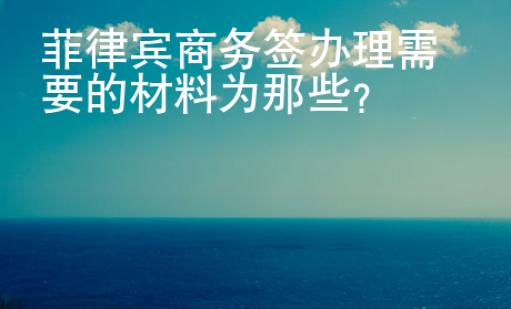 菲律賓商務(wù)簽辦理需要的材料為那些？