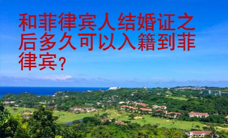 和菲律賓人結(jié)婚證之后多久可以入籍到菲律賓
