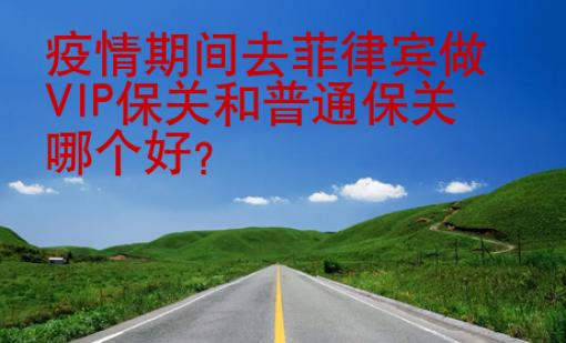 疫情期間去菲律賓做VIP保關和普通保關哪個好？