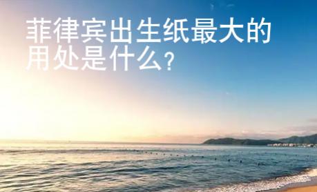 菲律賓出生紙最大的用處是什么？