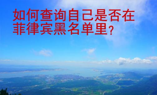 如何查詢自己是否在菲律賓黑名單里