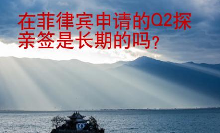 在菲律賓申請的Q2探親簽是長期的嗎