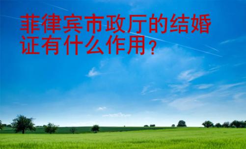 菲律賓市政廳的結婚證有什么<strong>作用</strong>