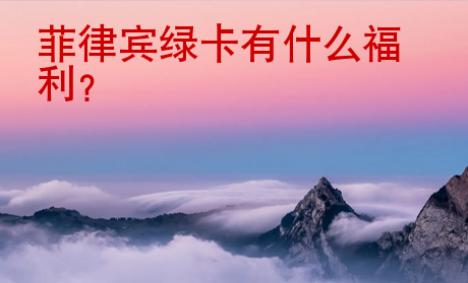 <strong>菲律賓</strong>綠卡有什么福利