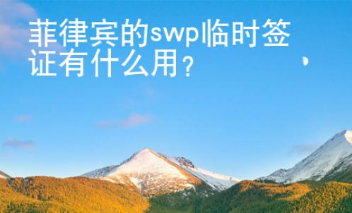 菲律賓的swp臨時簽證有什么用？