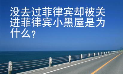 沒去過菲律賓卻被關進菲律賓小黑屋是為什么？