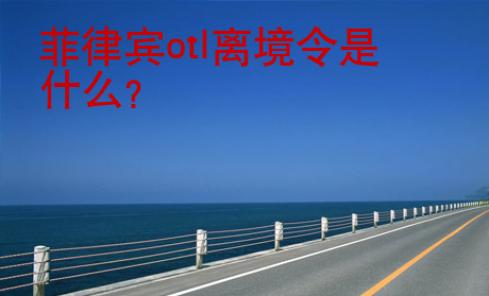 菲律賓otl離境令是什么？