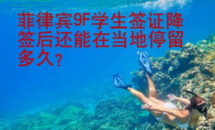 菲律賓9F學生簽證降簽后還能在當地停留多久？