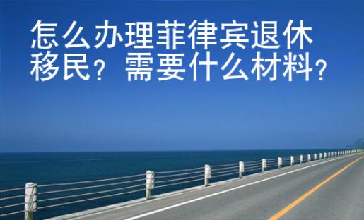 怎么<strong>辦理</strong>菲律賓退休移民