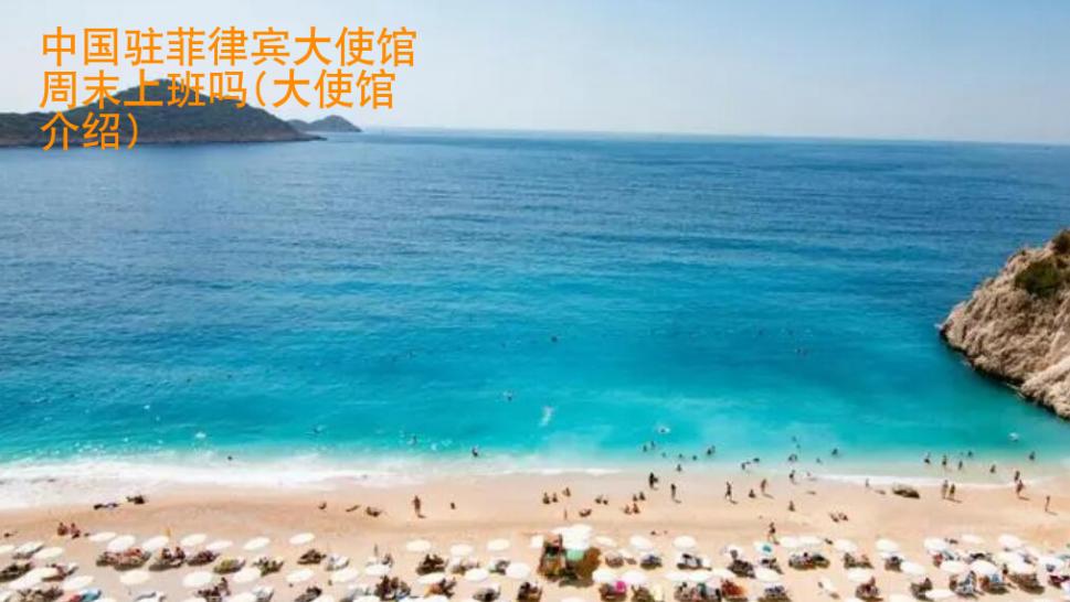 中國駐菲律賓大<strong>使館</strong>周末上班嗎(大使館介紹)
