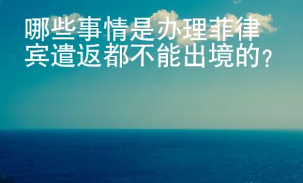 哪些事情是辦理菲律賓遣返都不能出境的？