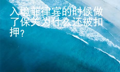 入境菲律賓的時候做了保關為什么還被扣押？