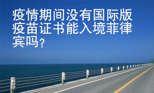 疫情期間沒有國際版疫苗證書能入境菲律賓嗎？