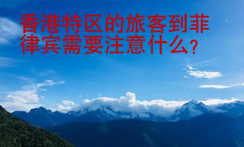香港特區的旅客到菲律賓需要注意什么?