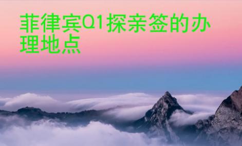 菲律賓Q1探親簽的辦理地點(diǎn)