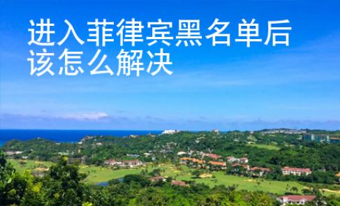 進入菲律賓黑名單后該怎么解決