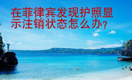 在菲律賓發現護照顯示注銷狀態怎么辦