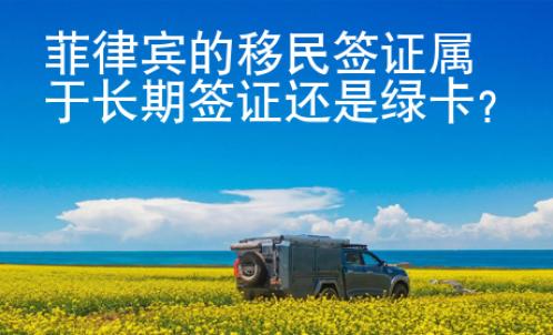 菲律賓的移民簽證屬于長(zhǎng)期簽證還是綠卡