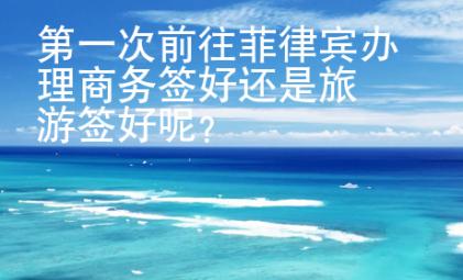 第一次前往菲律賓辦理商務簽好還是旅游簽好呢？