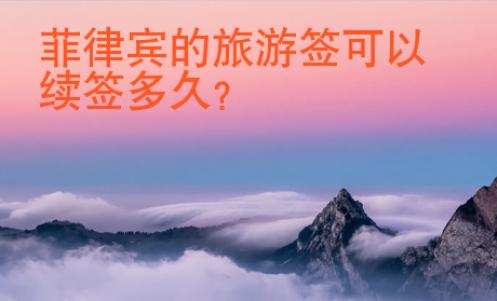 <strong></strong>菲律賓的旅游簽可以續簽多久