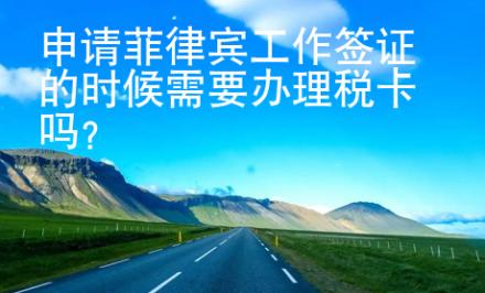 申請菲律賓工作簽證的時候需要辦理稅卡嗎？