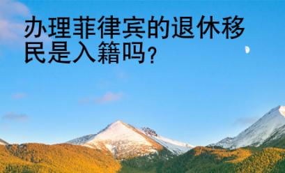 <strong>辦</strong>理菲律賓的退休移民是入籍嗎